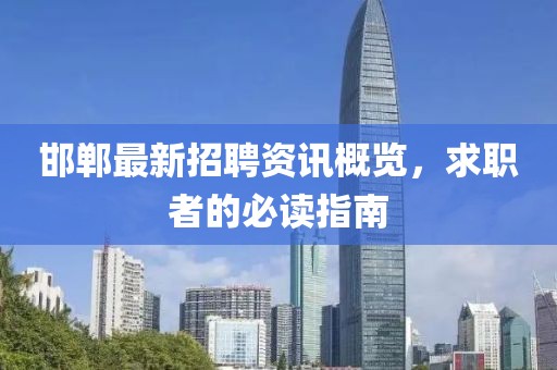 邯郸最新招聘资讯概览，求职者的必读指南