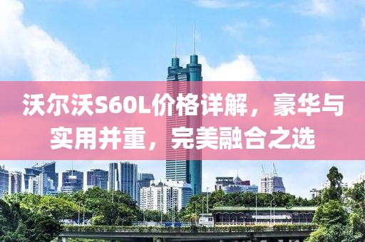 沃尔沃S60L价格详解，豪华与实用并重，完美融合之选