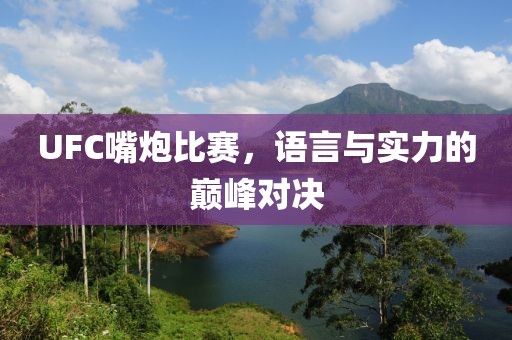 UFC嘴炮比赛，语言与实力的巅峰对决