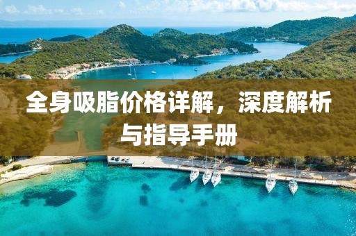 全身吸脂价格详解，深度解析与指导手册