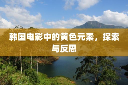 韩国电影中的黄色元素，探索与反思