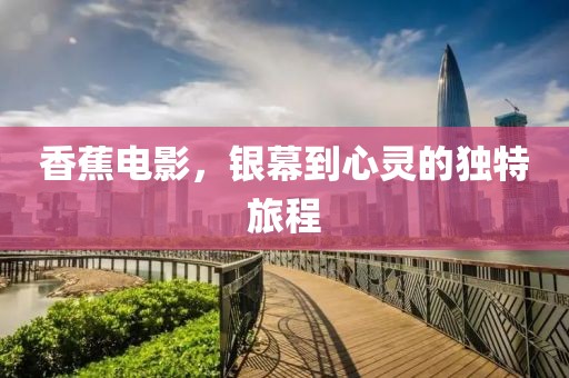 香蕉电影，银幕到心灵的独特旅程