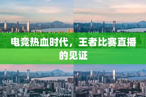 电竞热血时代，王者比赛直播的见证