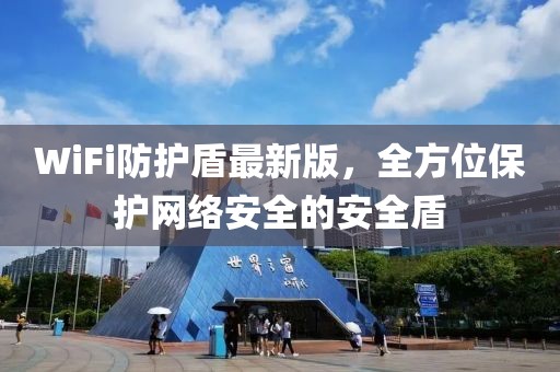 WiFi防护盾最新版，全方位保护网络安全的安全盾