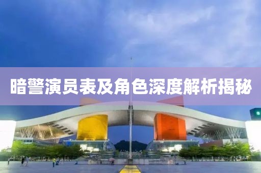 暗警演员表及角色深度解析揭秘