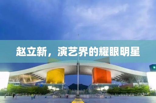 赵立新，演艺界的耀眼明星