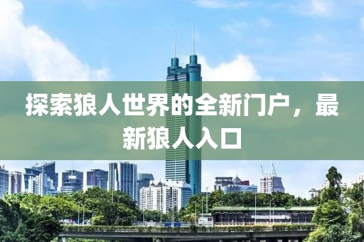 探索狼人世界的全新门户，最新狼人入口