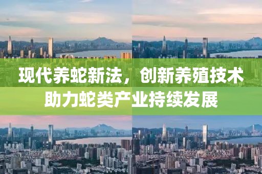 现代养蛇新法，创新养殖技术助力蛇类产业持续发展