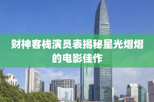 财神客栈演员表揭秘星光熠熠的电影佳作