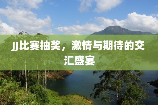 JJ比赛抽奖，激情与期待的交汇盛宴