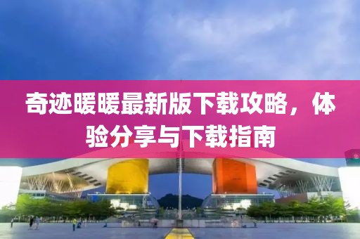 奇迹暖暖最新版下载攻略，体验分享与下载指南