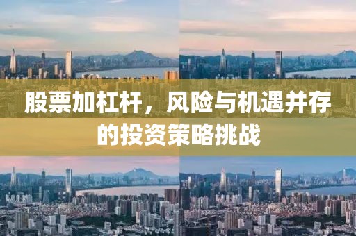 股票加杠杆，风险与机遇并存的投资策略挑战