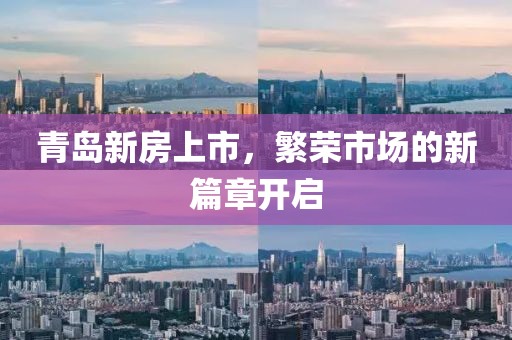 青岛新房上市，繁荣市场的新篇章开启