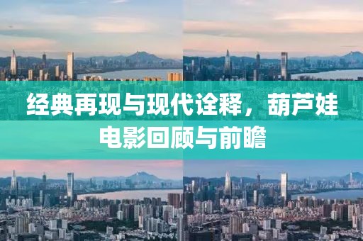 经典再现与现代诠释，葫芦娃电影回顾与前瞻