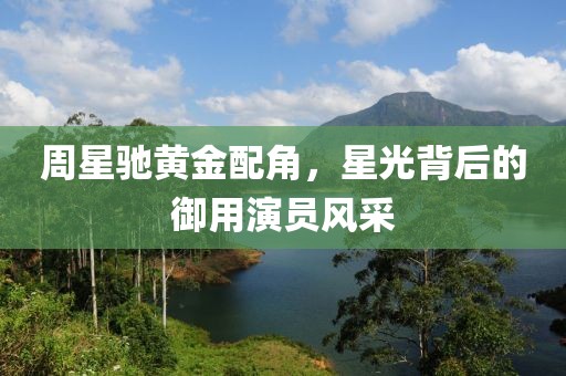 周星驰黄金配角，星光背后的御用演员风采