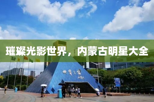 璀璨光影世界，内蒙古明星大全