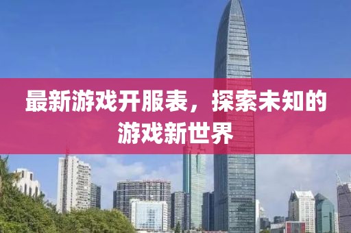 最新游戏开服表，探索未知的游戏新世界