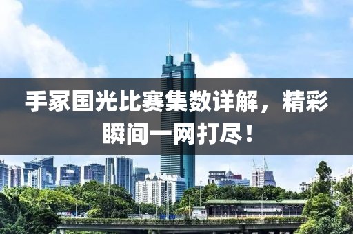 手冢国光比赛集数详解，精彩瞬间一网打尽！