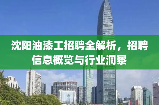 沈阳油漆工招聘全解析，招聘信息概览与行业洞察