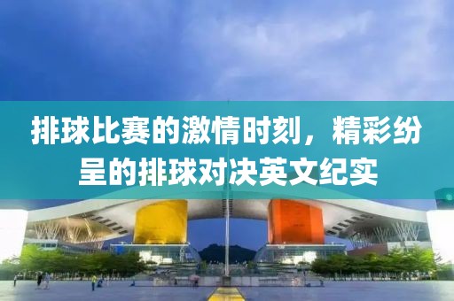 排球比赛的激情时刻，精彩纷呈的排球对决英文纪实