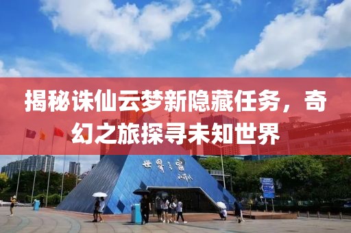 揭秘诛仙云梦新隐藏任务，奇幻之旅探寻未知世界