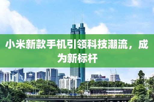 小米新款手机引领科技潮流，成为新标杆