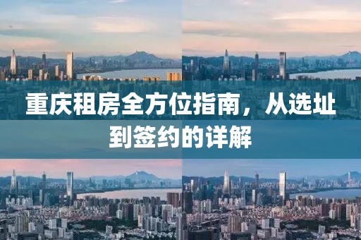 重庆租房全方位指南，从选址到签约的详解