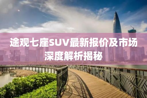 途观七座SUV最新报价及市场深度解析揭秘