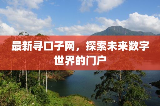 最新寻口子网，探索未来数字世界的门户
