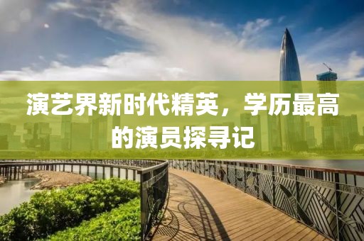 演艺界新时代精英，学历最高的演员探寻记
