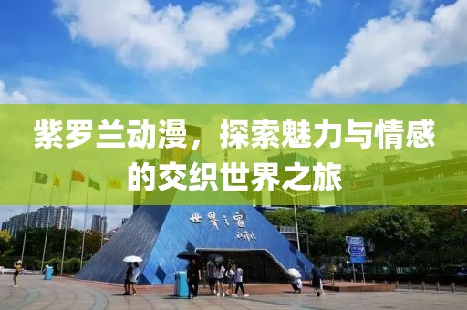 紫罗兰动漫，探索魅力与情感的交织世界之旅