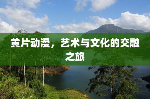 黄片动漫，艺术与文化的交融之旅
