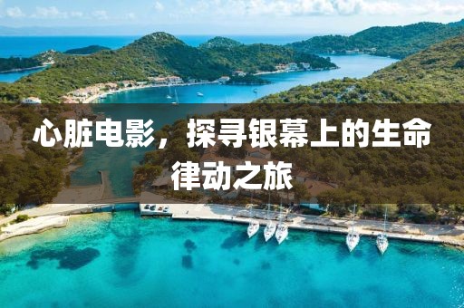 心脏电影，探寻银幕上的生命律动之旅