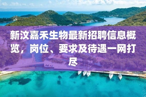 新汶嘉禾生物最新招聘信息概览，岗位、要求及待遇一网打尽