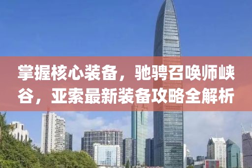 掌握核心装备，驰骋召唤师峡谷，亚索最新装备攻略全解析