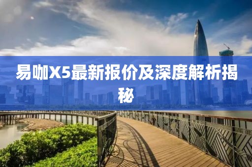 易咖X5最新报价及深度解析揭秘