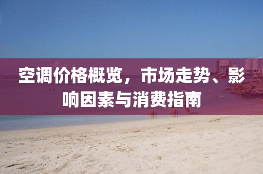 空调价格概览，市场走势、影响因素与消费指南