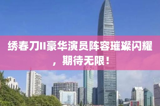 绣春刀II豪华演员阵容璀璨闪耀，期待无限！