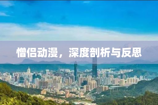 憎侣动漫，深度剖析与反思