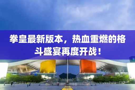 拳皇最新版本，热血重燃的格斗盛宴再度开战！