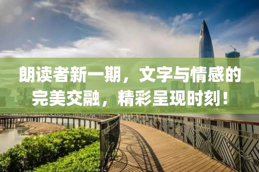 朗读者新一期，文字与情感的完美交融，精彩呈现时刻！