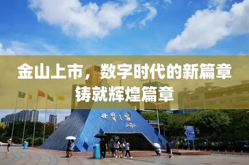 金山上市，数字时代的新篇章铸就辉煌篇章