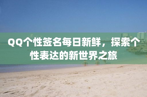 QQ个性签名每日新鲜，探索个性表达的新世界之旅