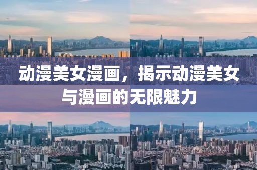 动漫美女漫画，揭示动漫美女与漫画的无限魅力