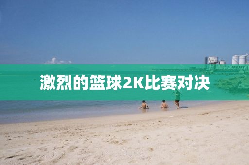 激烈的篮球2K比赛对决