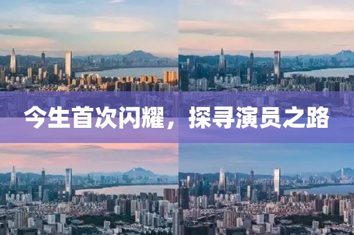 今生首次闪耀，探寻演员之路