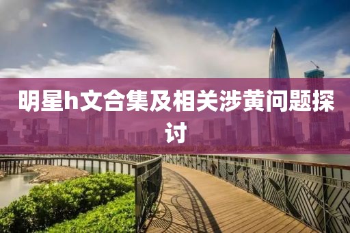 明星h文合集及相关涉黄问题探讨
