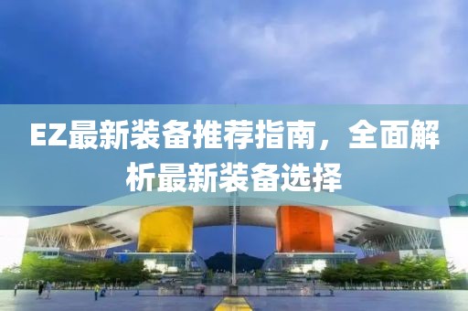 EZ最新装备推荐指南，全面解析最新装备选择