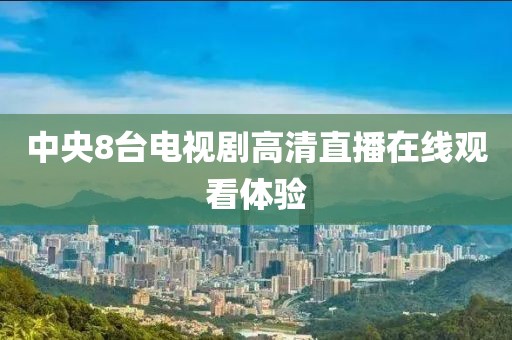 中央8台电视剧高清直播在线观看体验