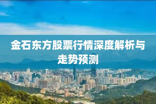金石东方股票行情深度解析与走势预测